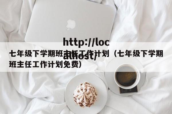 七年级下学期班主任工作计划（七年级下学期班主任工作计划免费）